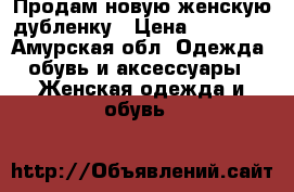 Продам новую женскую дубленку › Цена ­ 18 000 - Амурская обл. Одежда, обувь и аксессуары » Женская одежда и обувь   